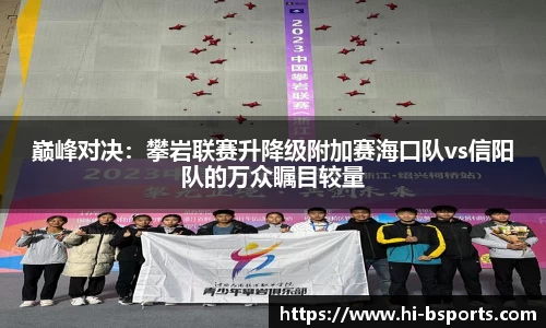巅峰对决：攀岩联赛升降级附加赛海口队vs信阳队的万众瞩目较量